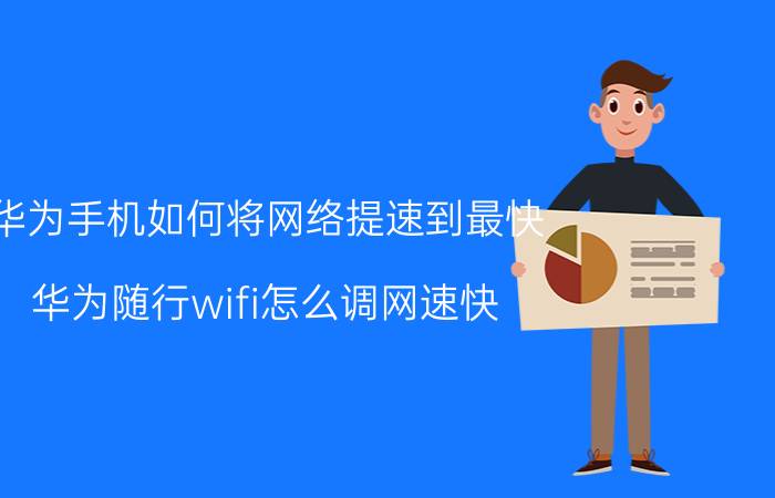 华为手机如何将网络提速到最快 华为随行wifi怎么调网速快？